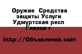 Оружие. Средства защиты Услуги. Удмуртская респ.,Глазов г.